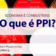 Call Export esclarece o que é o PPI, responsável pela alta dos combustíveis.