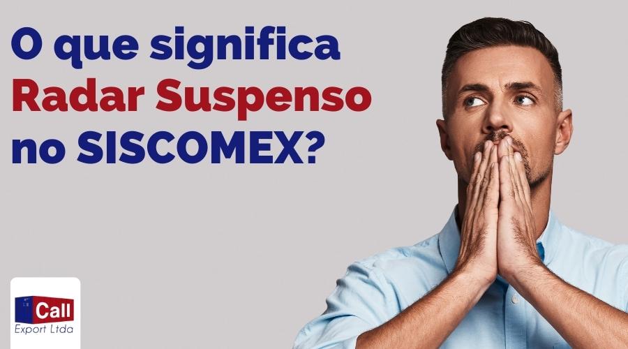 Call Export explica o significado de "Radar Suspenso" no SISCOMEX