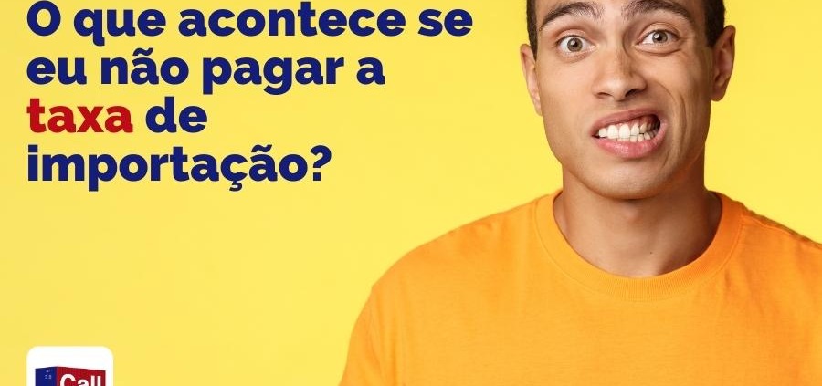 Call Export explica a consumidores e empresários o que acontece se não pagar a taxa de importação.