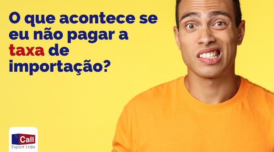 Call Export explica a consumidores e empresários o que acontece se não pagar a taxa de importação.